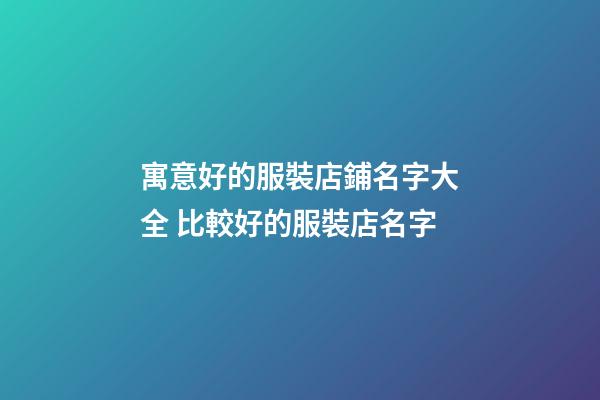 寓意好的服裝店鋪名字大全 比較好的服裝店名字-第1張-店鋪起名-玄機派